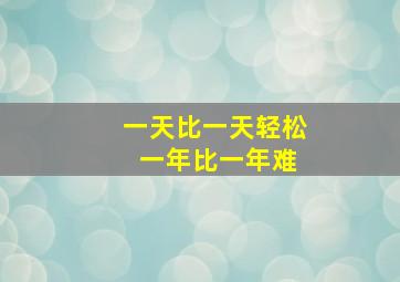 一天比一天轻松 一年比一年难